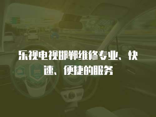 樂視電視邯鄲維修專業、快速、便捷的服務
