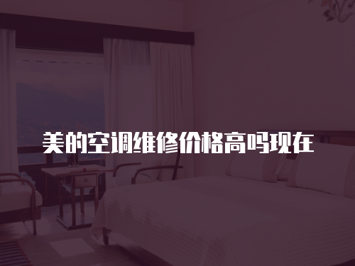 美的空調維修價格高嗎現在
