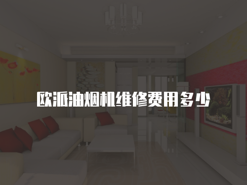 歐派油煙機維修費用多少