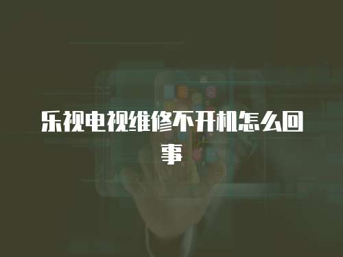 樂視電視維修不開機怎么回事