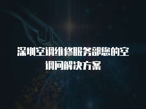 深圳空調維修服務部您的空調問解決方案