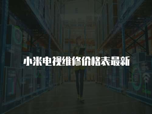 小米電視維修價(jià)格表最新