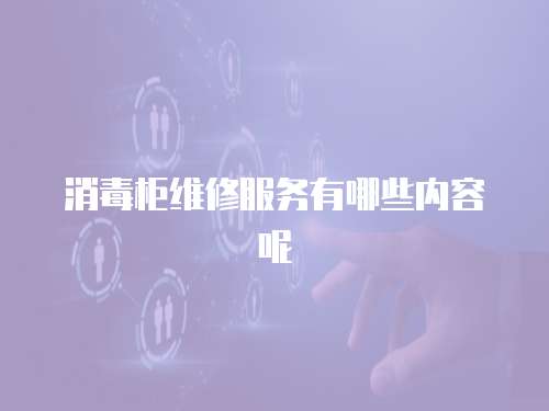 消毒柜維修服務(wù)有哪些內(nèi)容呢
