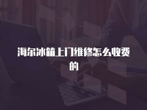 海爾冰箱上門維修怎么收費的