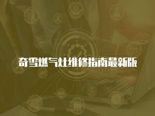 奇雪燃氣灶維修指南最新版