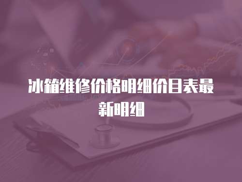冰箱維修價格明細(xì)價目表最新明細(xì)