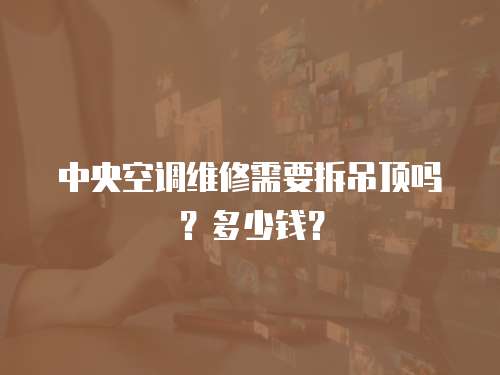 中央空調維修需要拆吊頂嗎？多少錢？