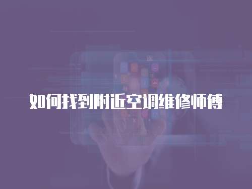 如何找到附近空調(diào)維修師傅