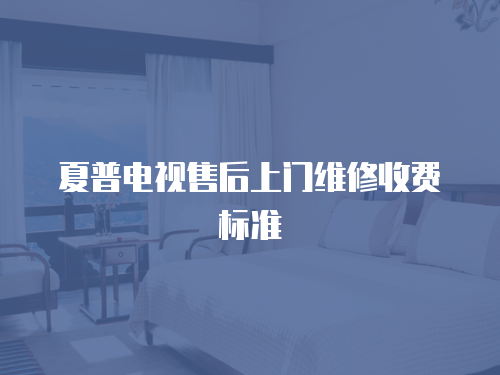 夏普電視售后上門維修收費(fèi)標(biāo)準(zhǔn)