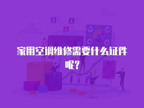 家用空調維修需要什么證件呢？