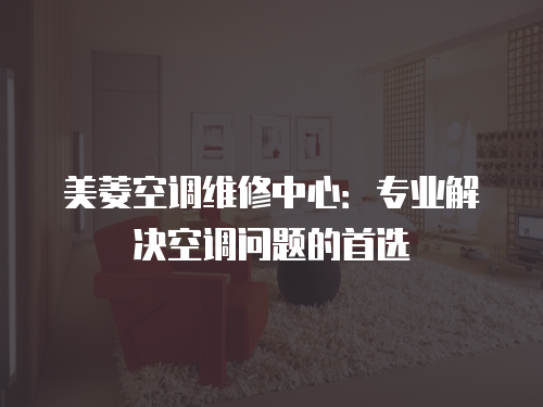 美菱空調維修中心：專業解決空調問題的首選