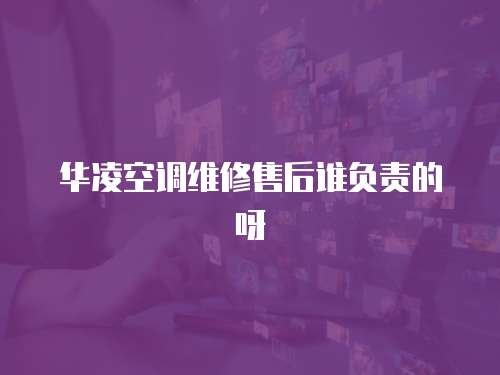華凌空調維修售后誰負責的呀