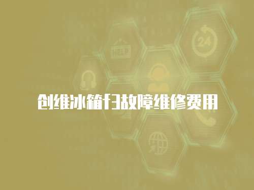 創(chuàng)維冰箱f3故障維修費用
