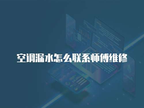 空調漏水怎么聯系師傅維修