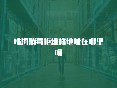 珠海消毒柜維修地址在哪里呀