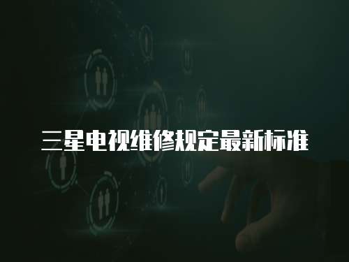 三星電視維修規(guī)定最新標(biāo)準(zhǔn)