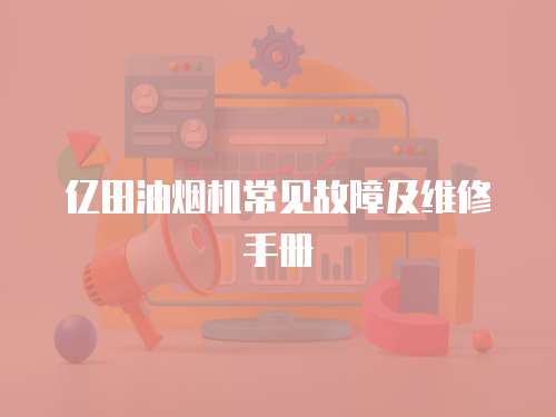 億田油煙機(jī)常見故障及維修手冊(cè)