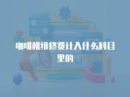 咖啡機(jī)維修費(fèi)計(jì)入什么科目里的