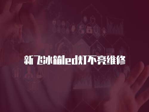 新飛冰箱led燈不亮維修