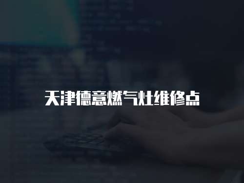 天津德意燃氣灶維修點