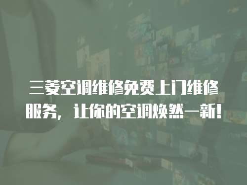 三菱空調維修免費上門維修服務，讓你的空調煥然一新！