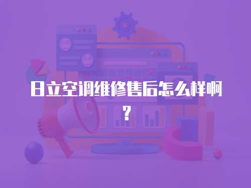 日立空調維修售后怎么樣??？