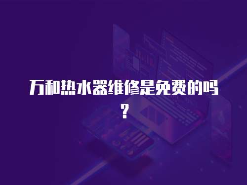 萬和熱水器維修是免費的嗎？
