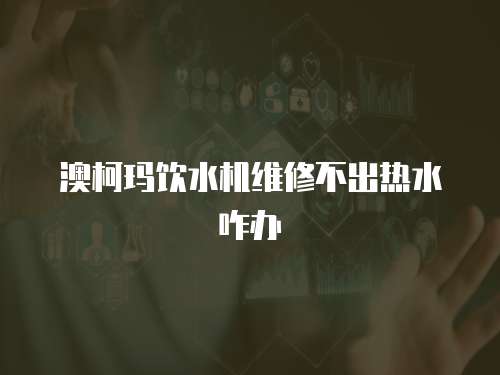 澳柯瑪飲水機維修不出熱水咋辦