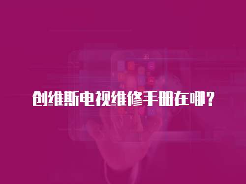 創維斯電視維修手冊在哪？