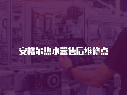 安格爾熱水器售后維修點