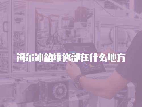 海爾冰箱維修部在什么地方