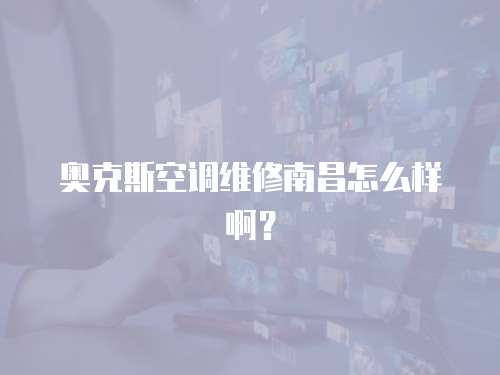 奧克斯空調(diào)維修南昌怎么樣??？