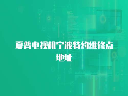 夏普電視機寧波特約維修點地址