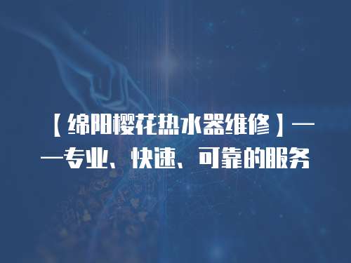 【綿陽櫻花熱水器維修】——專業、快速、可靠的服務