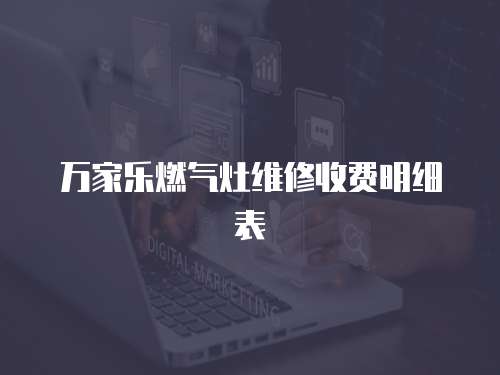 萬家樂燃氣灶維修收費明細表