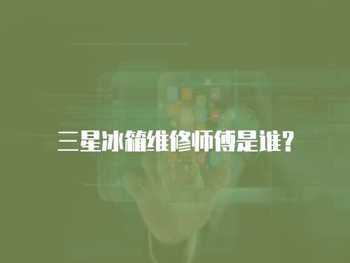 三星冰箱維修師傅是誰？