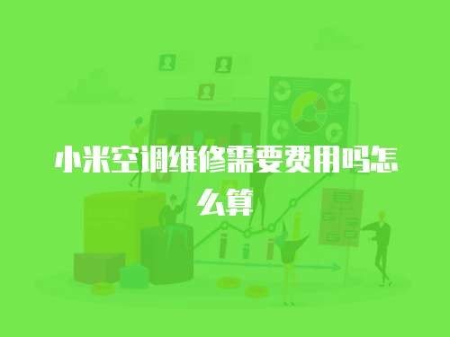 小米空調(diào)維修需要費(fèi)用嗎怎么算