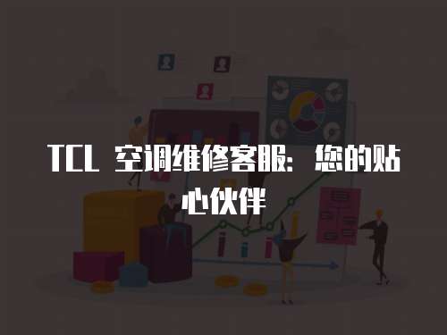 TCL 空調(diào)維修客服：您的貼心伙伴