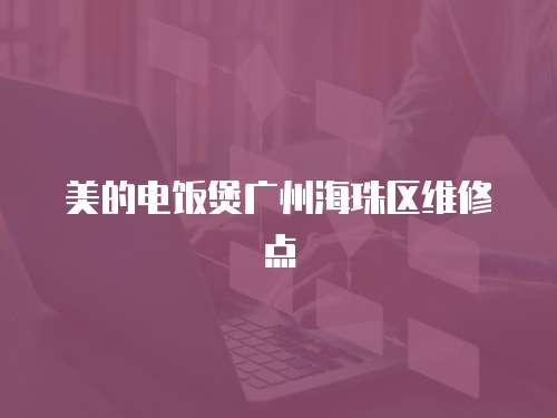 美的電飯煲廣州海珠區維修點