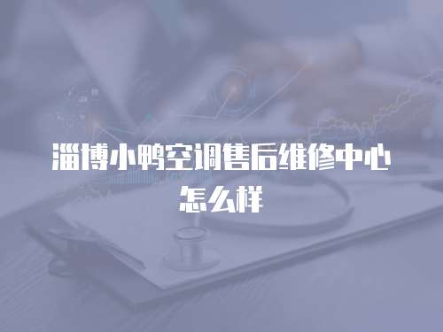 淄博小鴨空調(diào)售后維修中心怎么樣