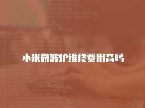 小米微波爐維修費(fèi)用高嗎