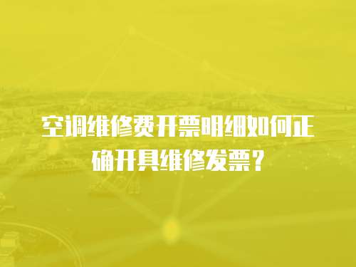 空調維修費開票明細如何正確開具維修發票？