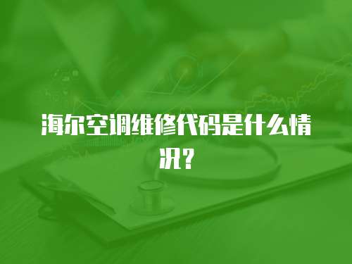 海爾空調維修代碼是什么情況？