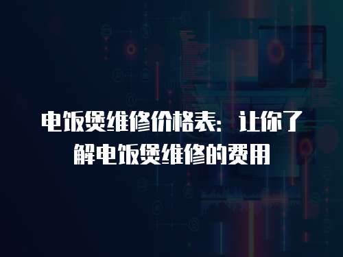 電飯煲維修價格表：讓你了解電飯煲維修的費(fèi)用