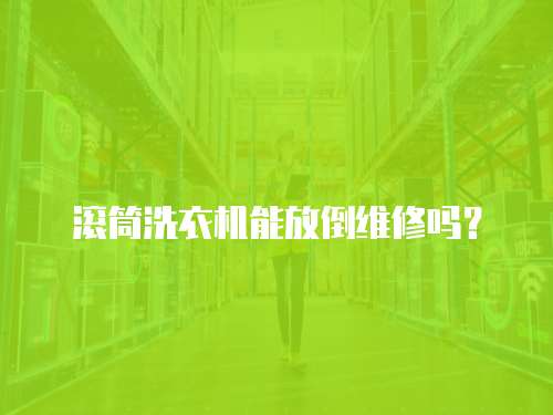 滾筒洗衣機(jī)能放倒維修嗎？