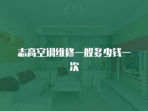 志高空調(diào)維修一般多少錢一次