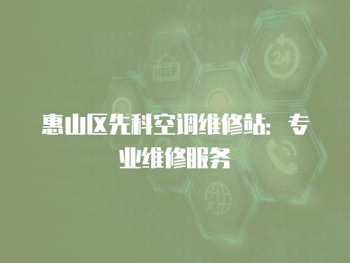 惠山區先科空調維修站：專業維修服務