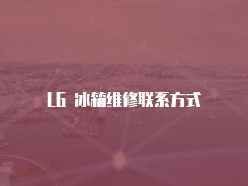 LG 冰箱維修聯(lián)系方式