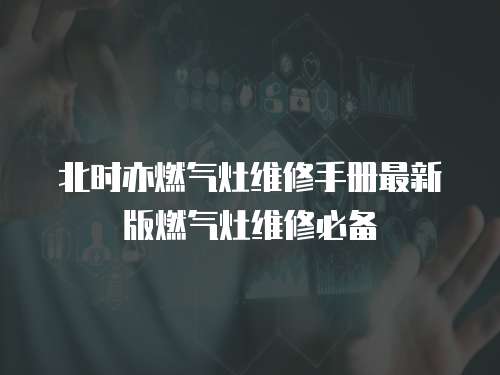 北時亦燃氣灶維修手冊最新版燃氣灶維修必備