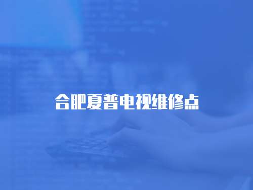 合肥夏普電視維修點(diǎn)